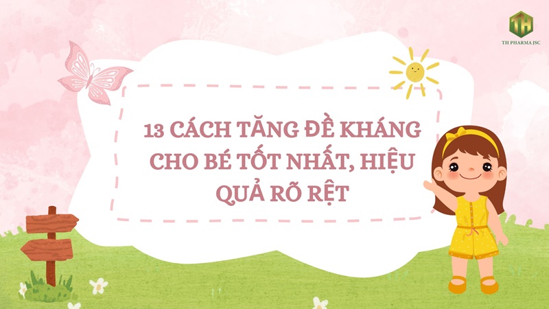 13 CÁCH TĂNG ĐỀ KHÁNG CHO BÉ TỐT NHẤT, HIỆU QUẢ RÕ RỆT